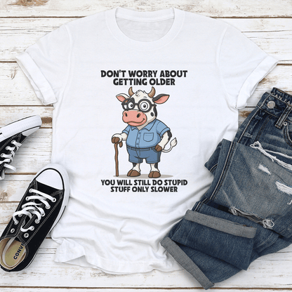 Don't Worry About Getting Older You Will Still Do Stupid Stuff Only Slower Tee
