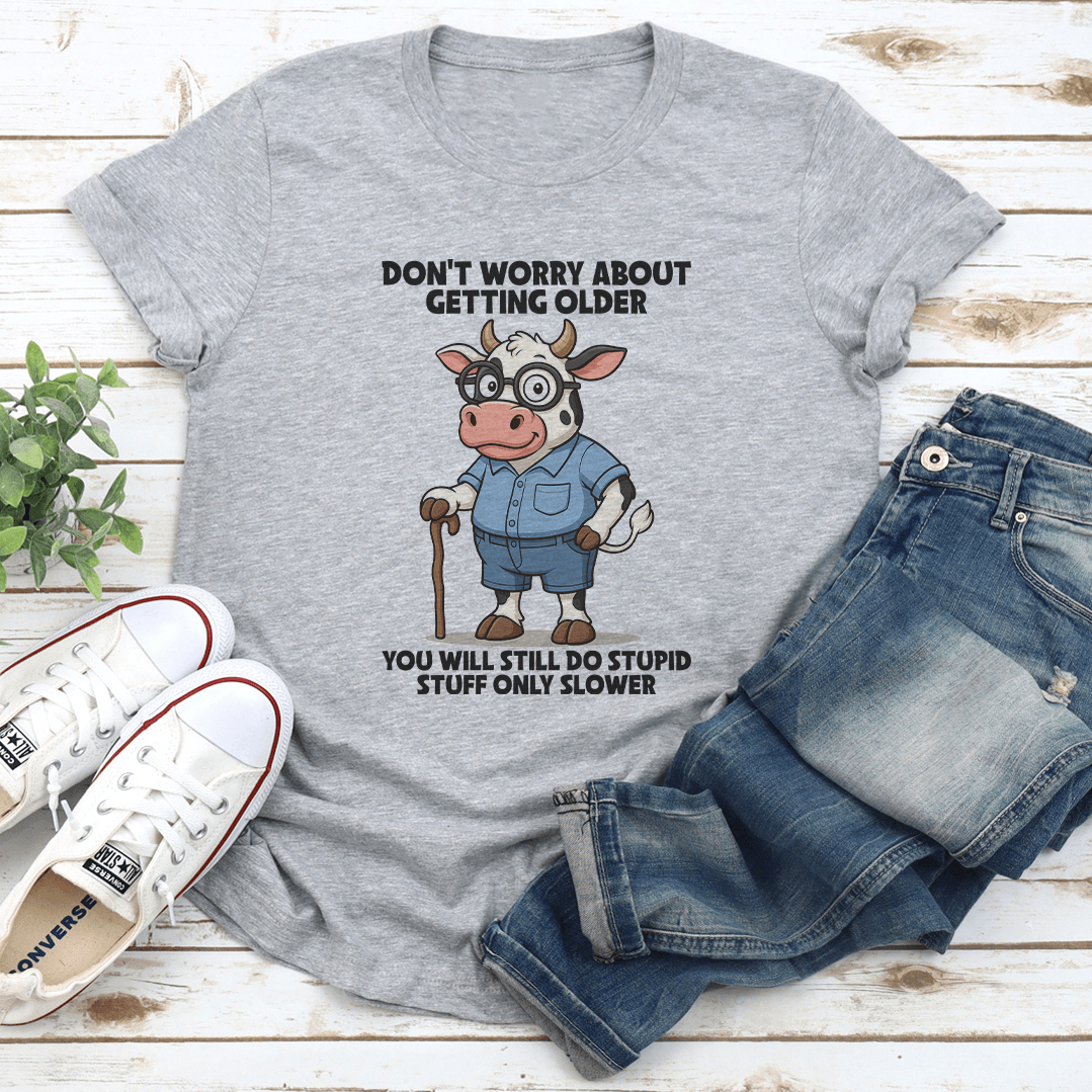 Don't Worry About Getting Older You Will Still Do Stupid Stuff Only Slower Tee