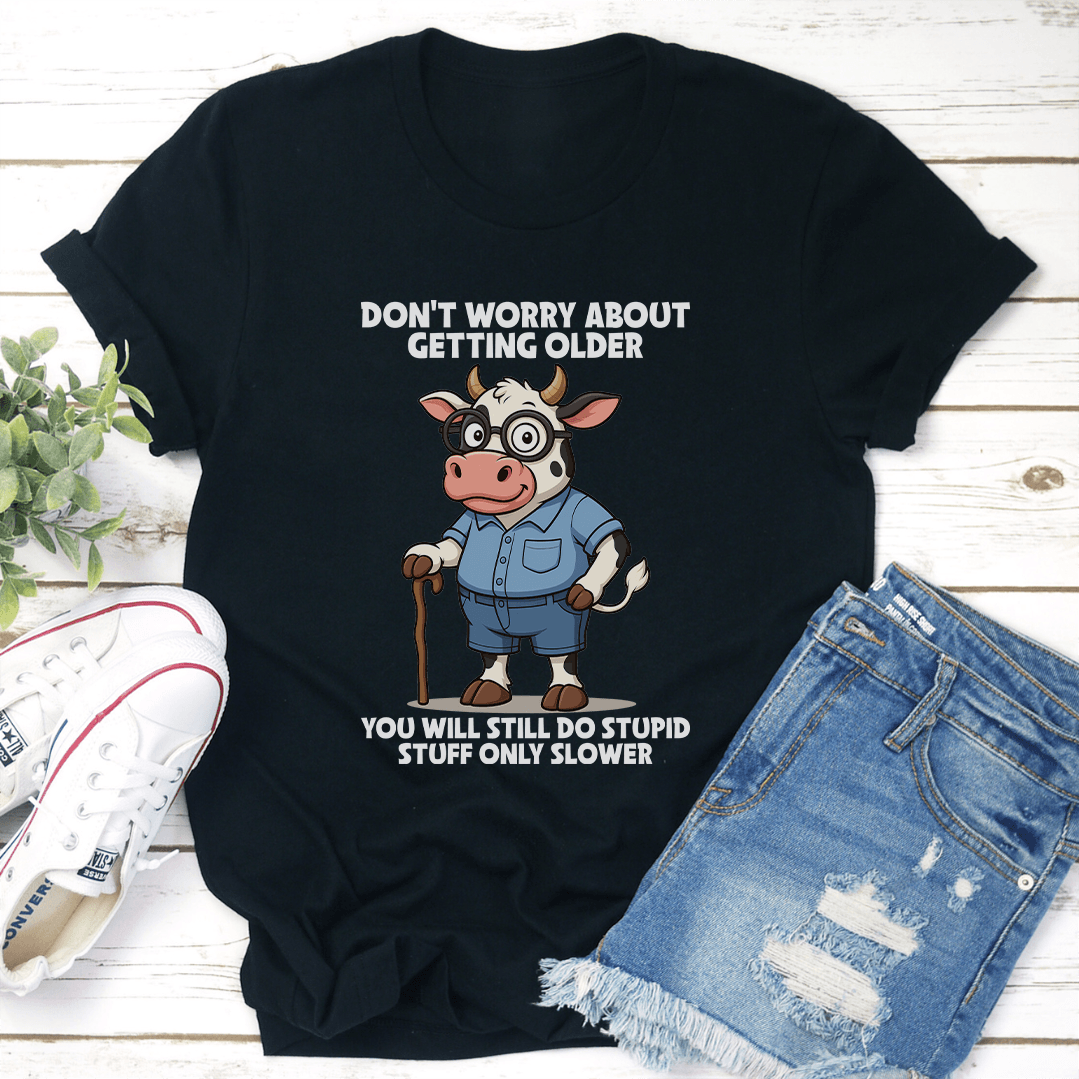Don't Worry About Getting Older You Will Still Do Stupid Stuff Only Slower Tee