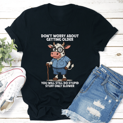 Don't Worry About Getting Older You Will Still Do Stupid Stuff Only Slower Tee