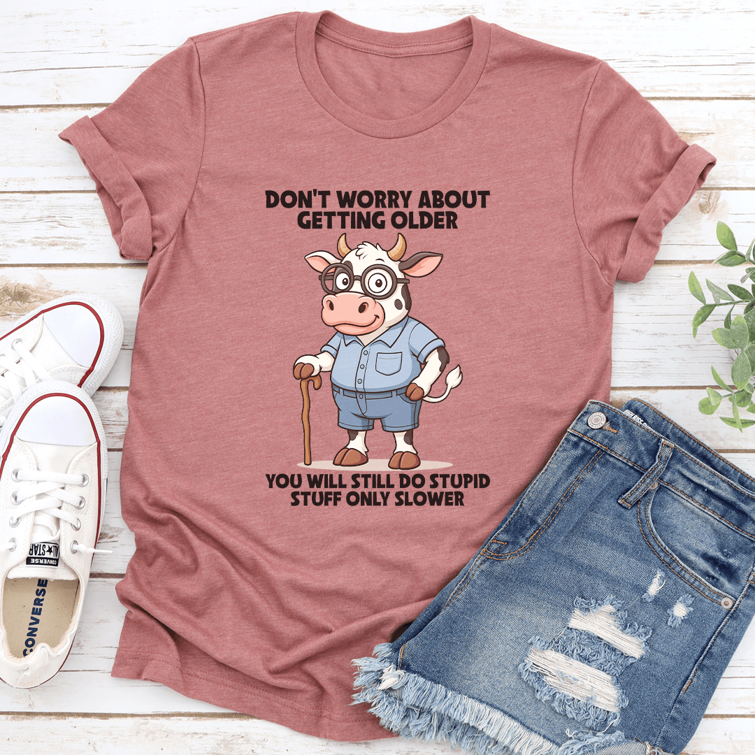 Don't Worry About Getting Older You Will Still Do Stupid Stuff Only Slower Tee