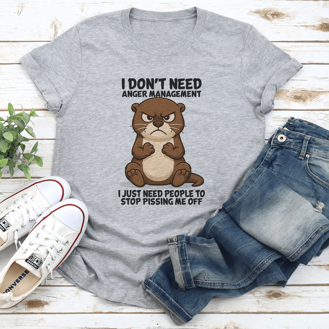 I Don't Need Anger Management I Just Need People To Stop Pissing Me Off Tee