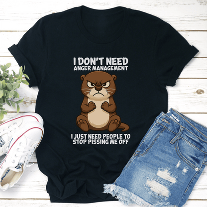 I Don't Need Anger Management I Just Need People To Stop Pissing Me Off Tee